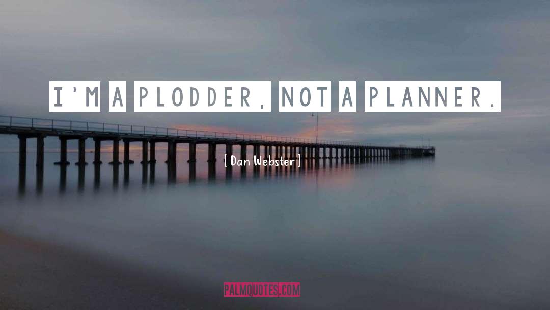 Dan Webster Quotes: I'm a plodder, not a