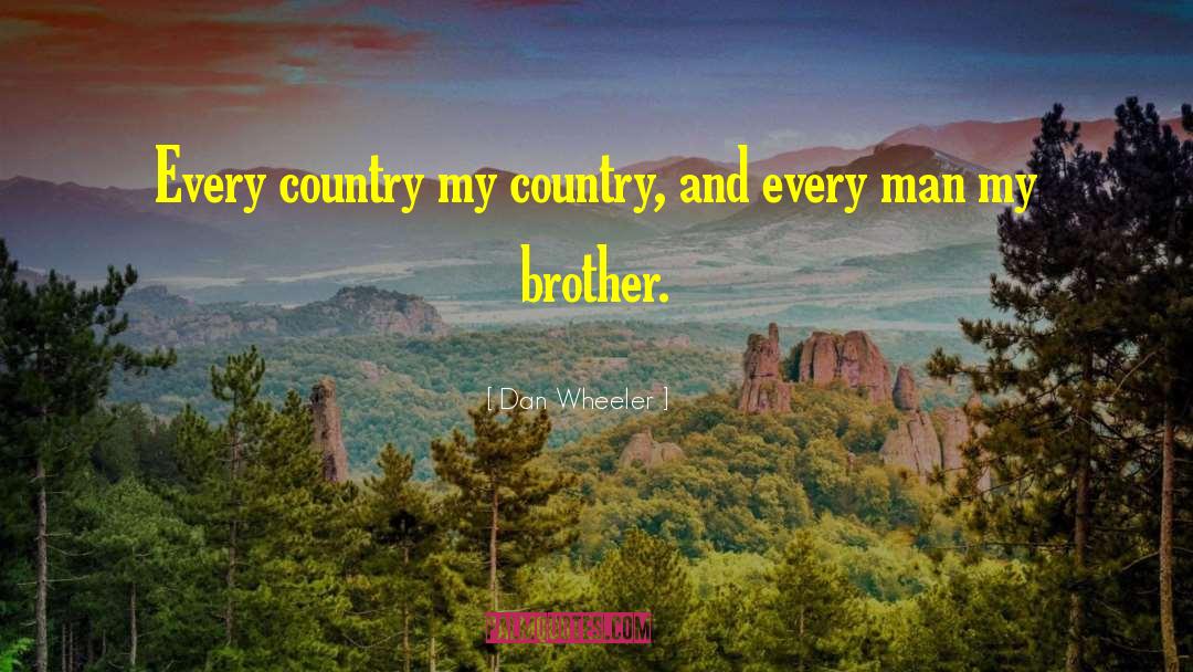 Dan Wheeler Quotes: Every country my country, and