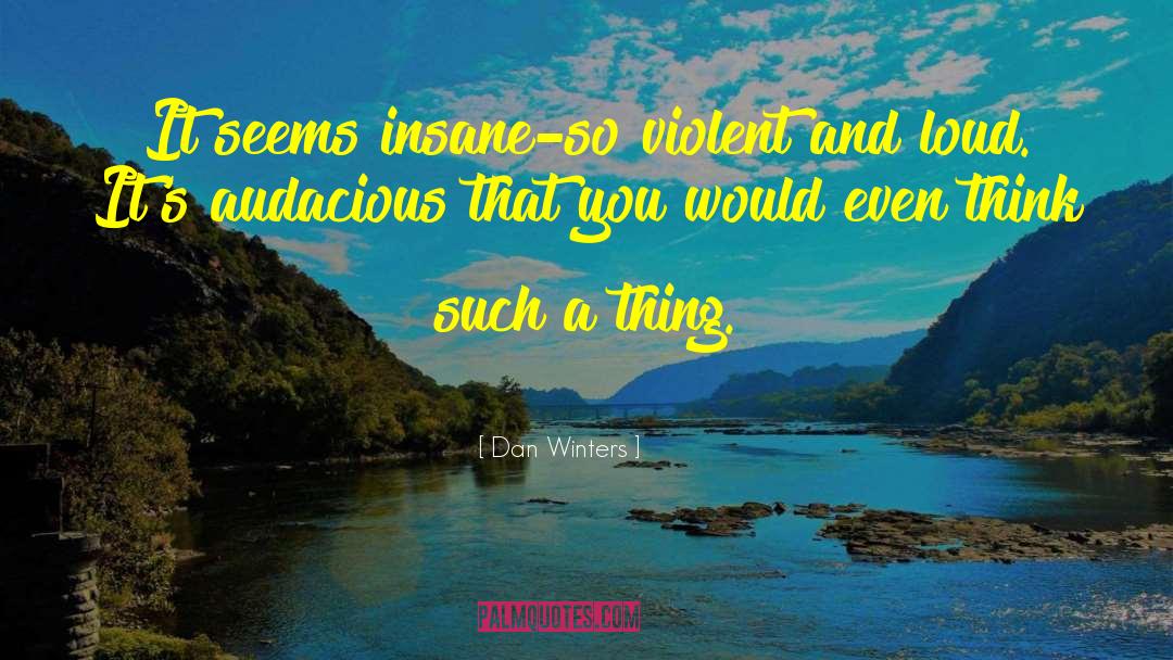 Dan Winters Quotes: It seems insane-so violent and