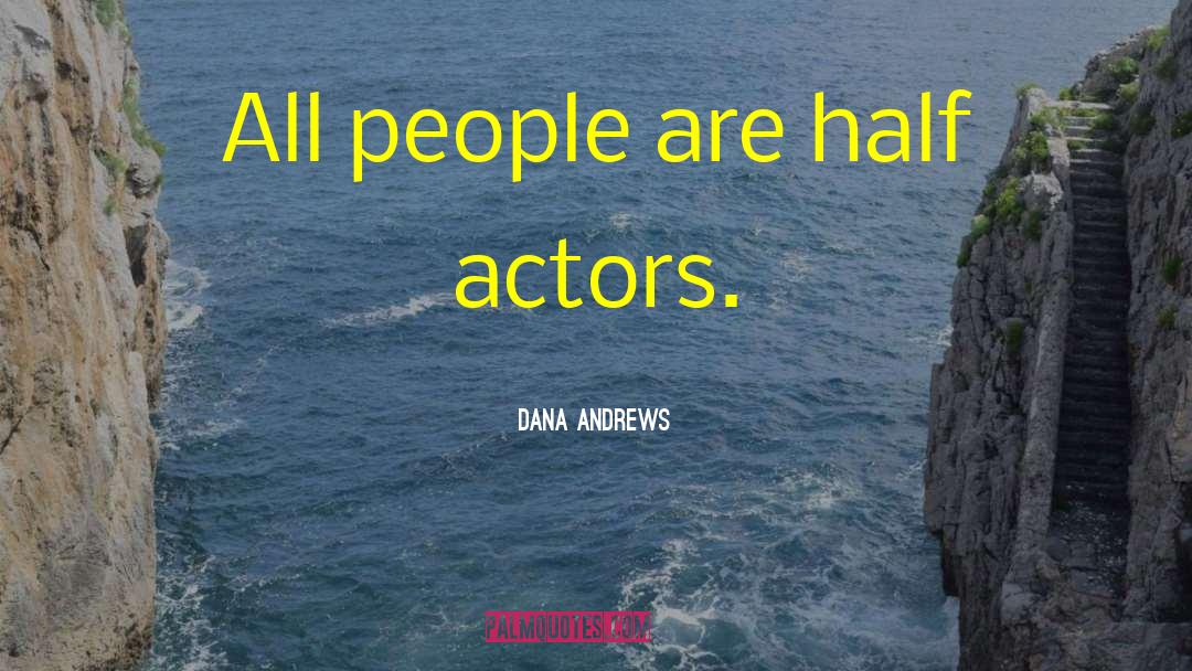 Dana Andrews Quotes: All people are half actors.