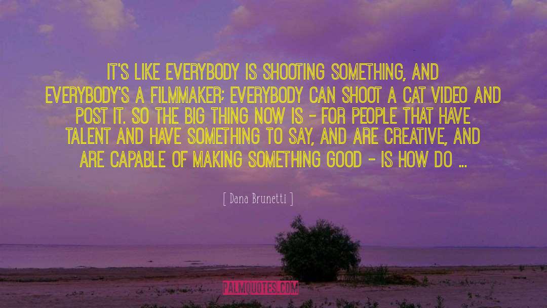 Dana Brunetti Quotes: It's like everybody is shooting