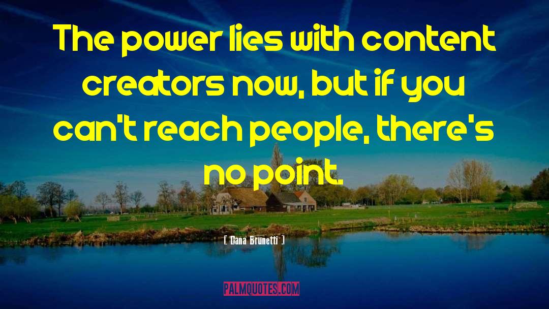 Dana Brunetti Quotes: The power lies with content