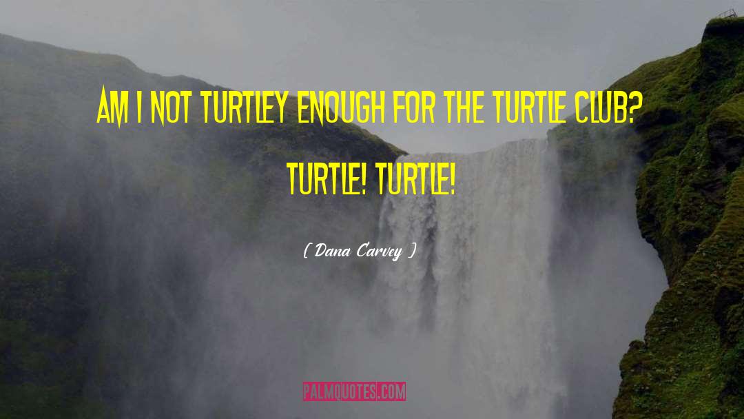 Dana Carvey Quotes: Am I not turtley enough