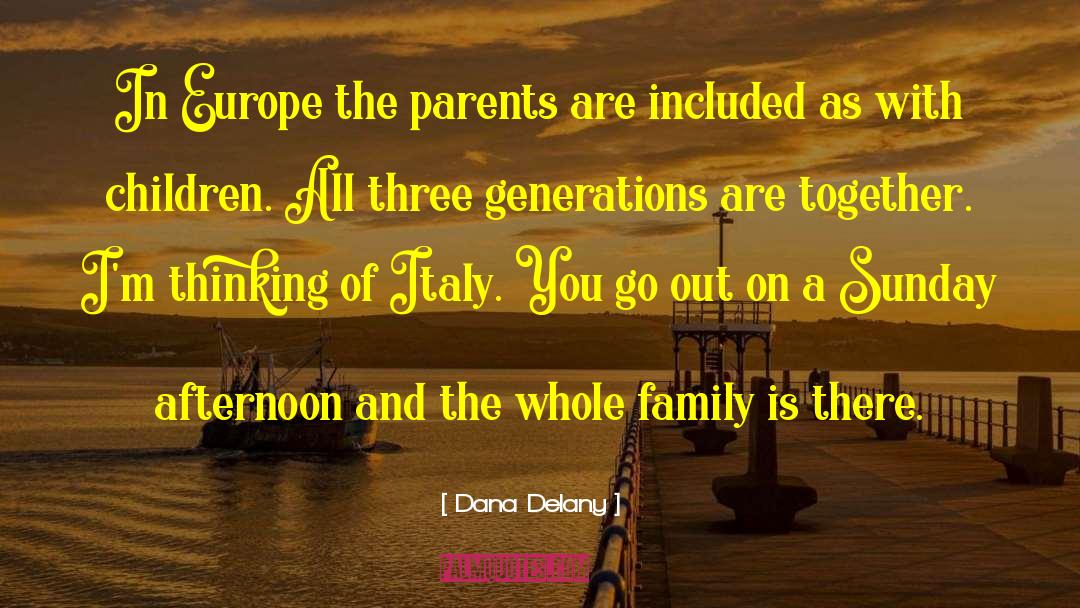 Dana Delany Quotes: In Europe the parents are