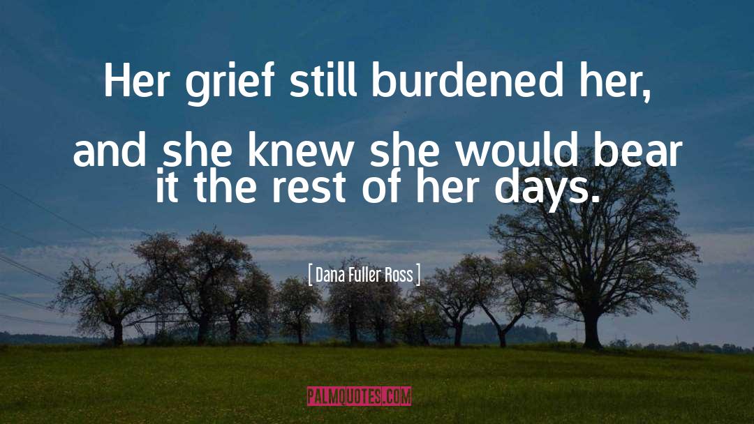 Dana Fuller Ross Quotes: Her grief still burdened her,