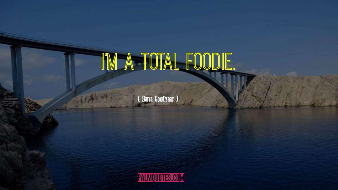 Dana Goodyear Quotes: I'm a total foodie.