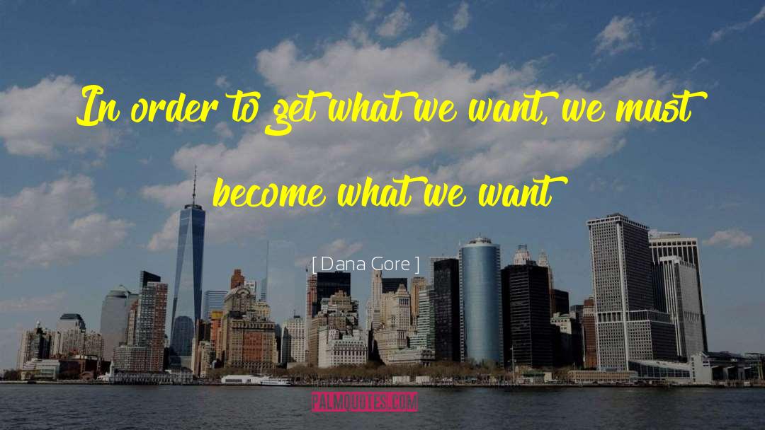 Dana Gore Quotes: In order to get what