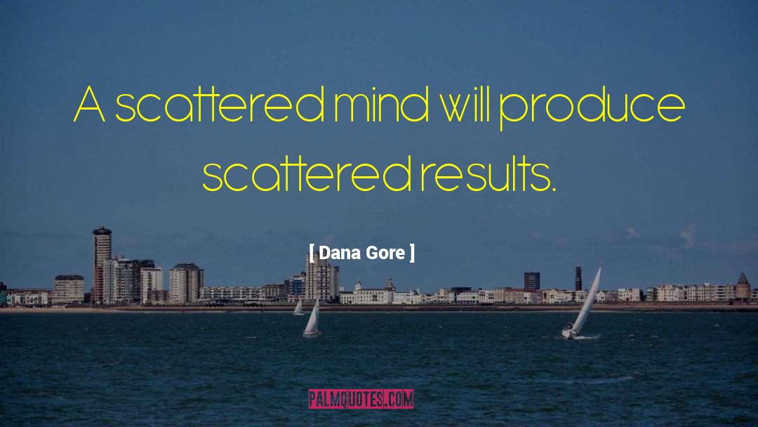 Dana Gore Quotes: A scattered mind will produce