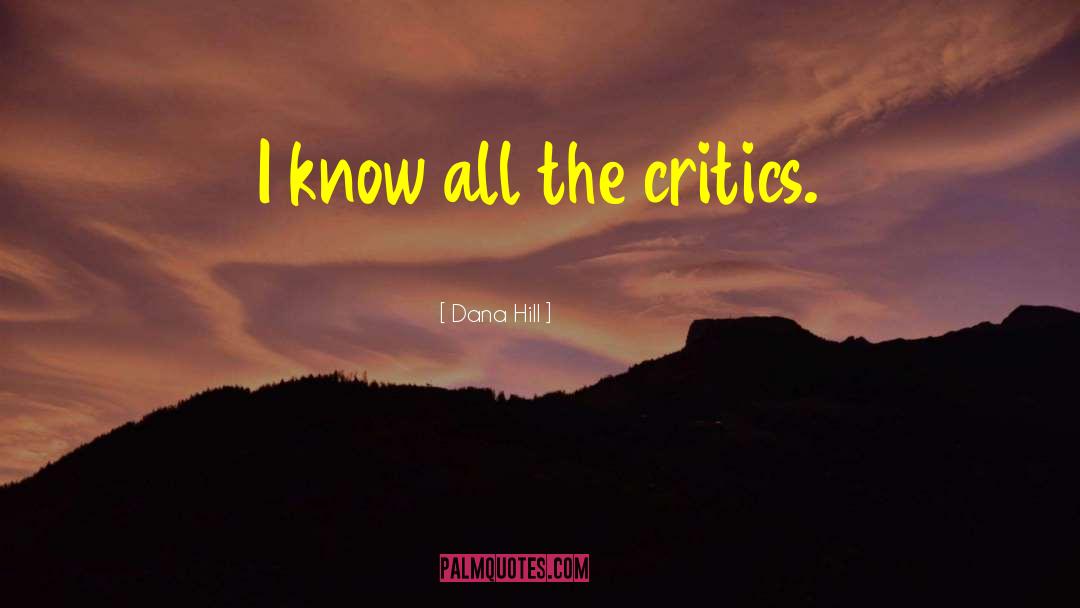 Dana Hill Quotes: I know all the critics.