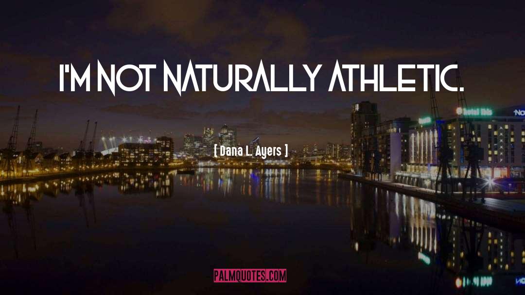 Dana L. Ayers Quotes: I'm not naturally athletic.