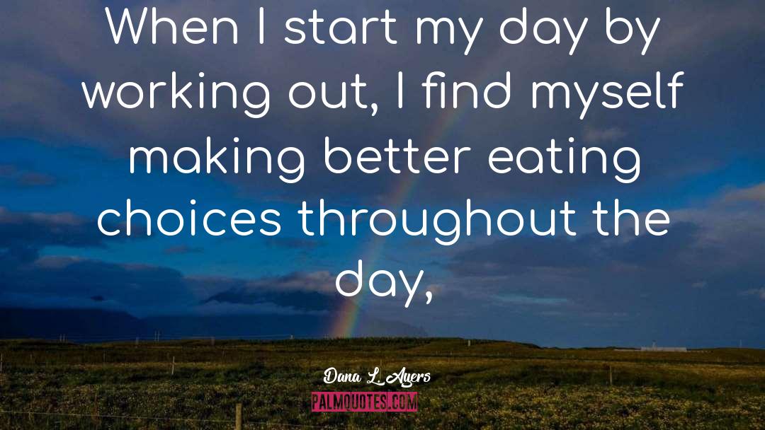 Dana L. Ayers Quotes: When I start my day