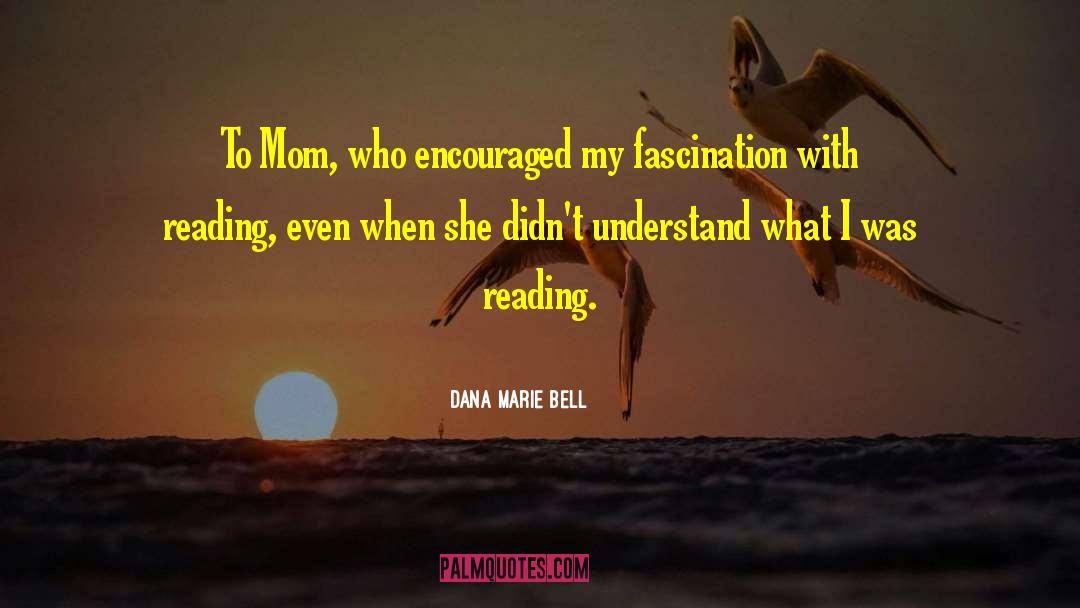 Dana Marie Bell Quotes: To Mom, who encouraged my