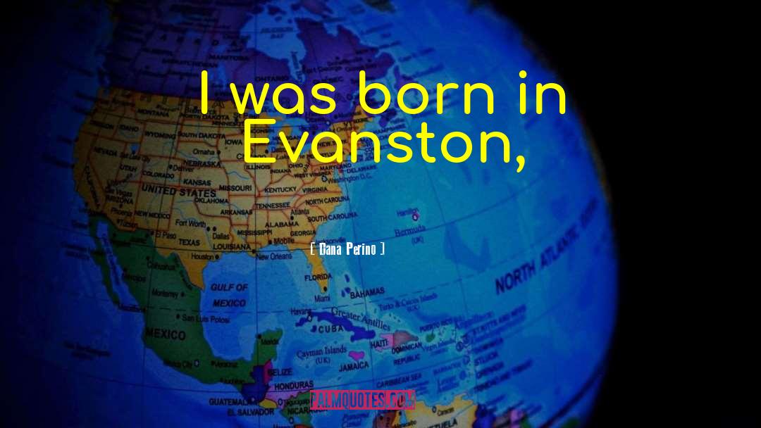 Dana Perino Quotes: I was born in Evanston,