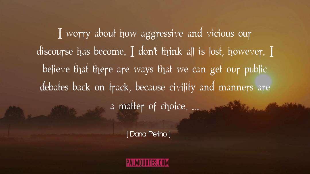Dana Perino Quotes: I worry about how aggressive