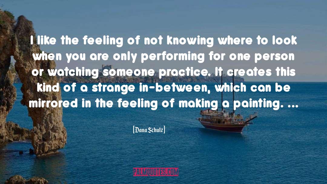 Dana Schutz Quotes: I like the feeling of