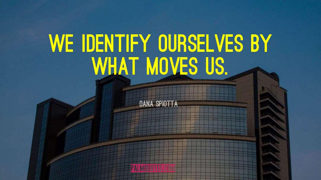 Dana Spiotta Quotes: We identify ourselves by what