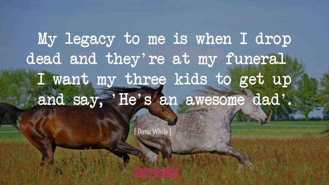 Dana White Quotes: My legacy to me is-when