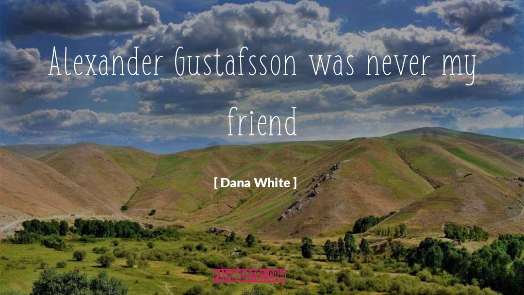 Dana White Quotes: Alexander Gustafsson was never my