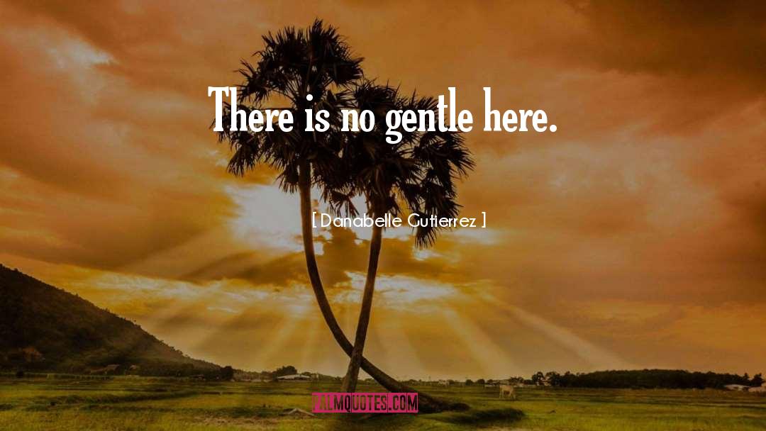 Danabelle Gutierrez Quotes: There is no gentle here.