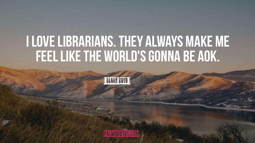 Danah Boyd Quotes: I love librarians. They always