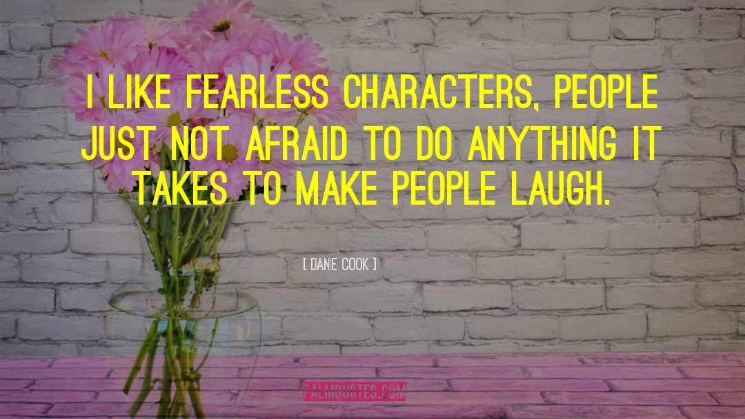 Dane Cook Quotes: I like fearless characters, people