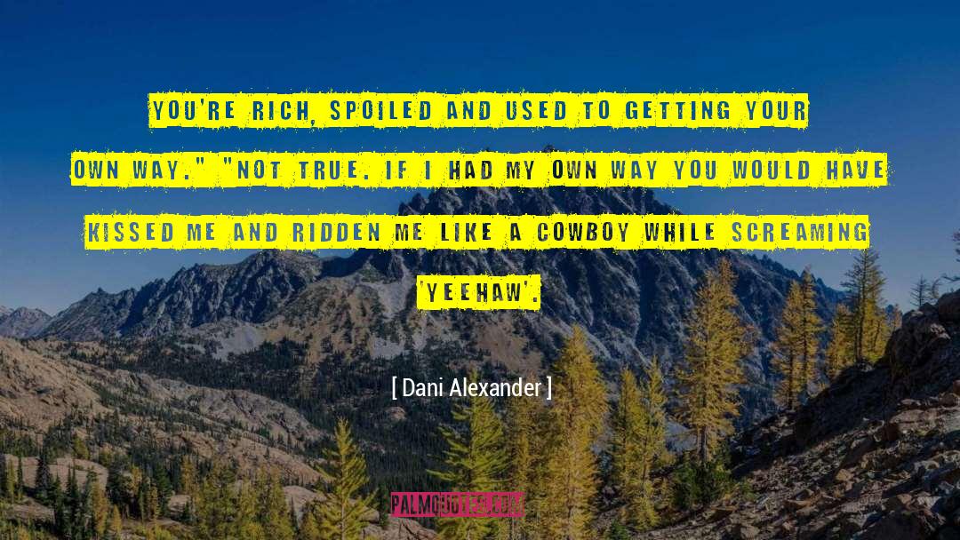 Dani Alexander Quotes: You're rich, spoiled and used