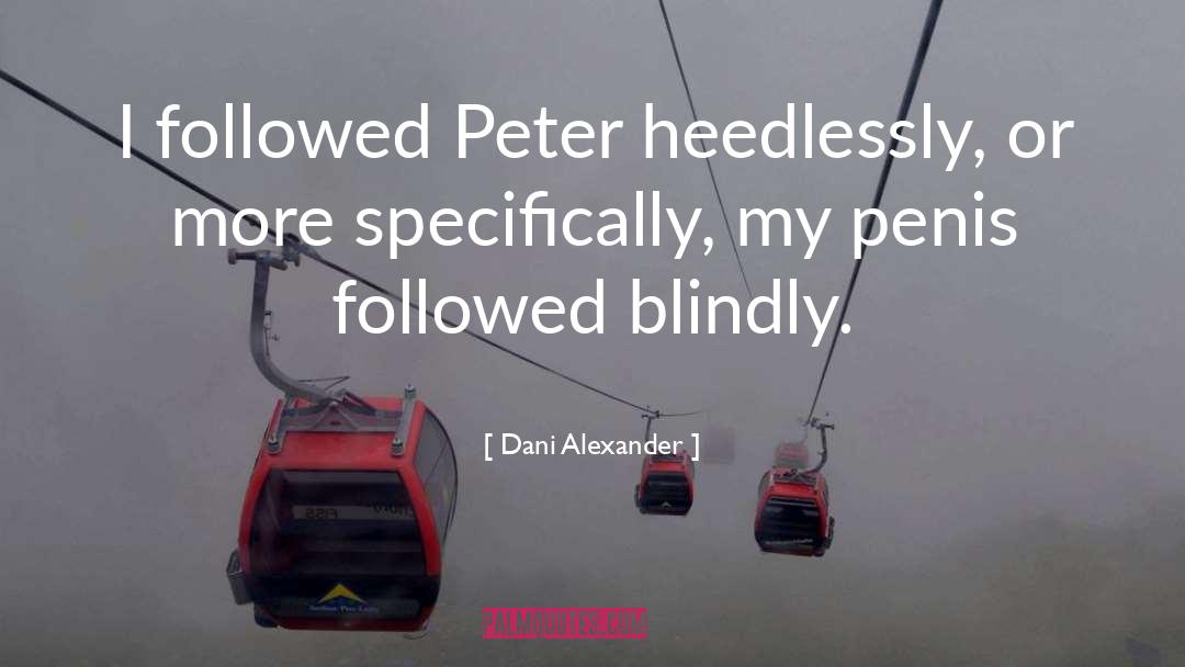 Dani Alexander Quotes: I followed Peter heedlessly, or