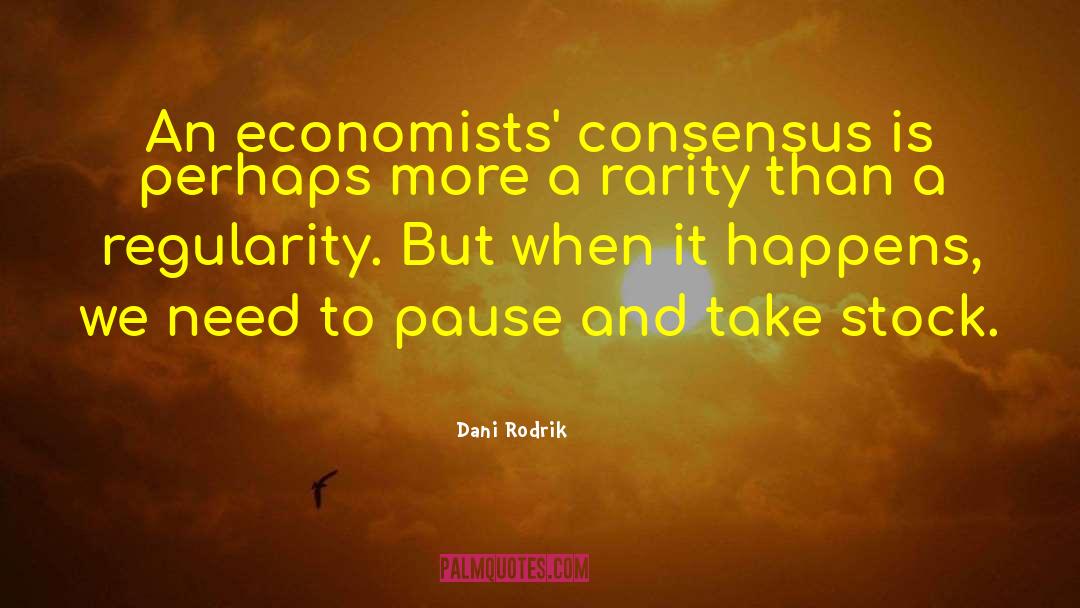 Dani Rodrik Quotes: An economists' consensus is perhaps