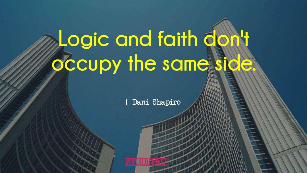 Dani Shapiro Quotes: Logic and faith don't occupy