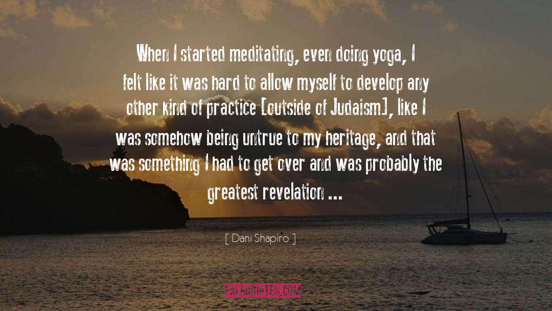 Dani Shapiro Quotes: When I started meditating, even