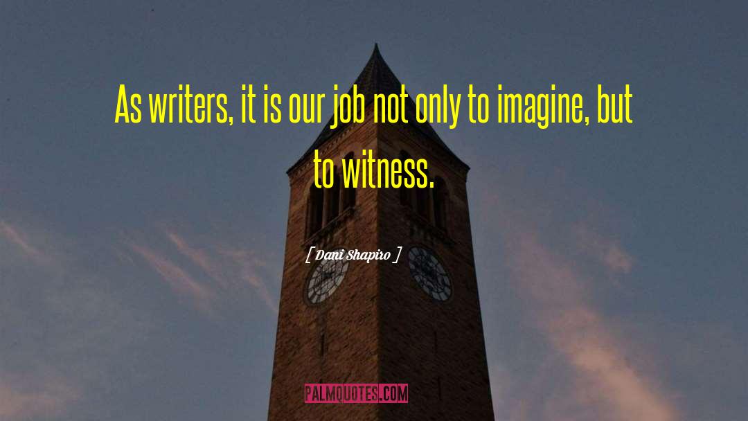 Dani Shapiro Quotes: As writers, it is our