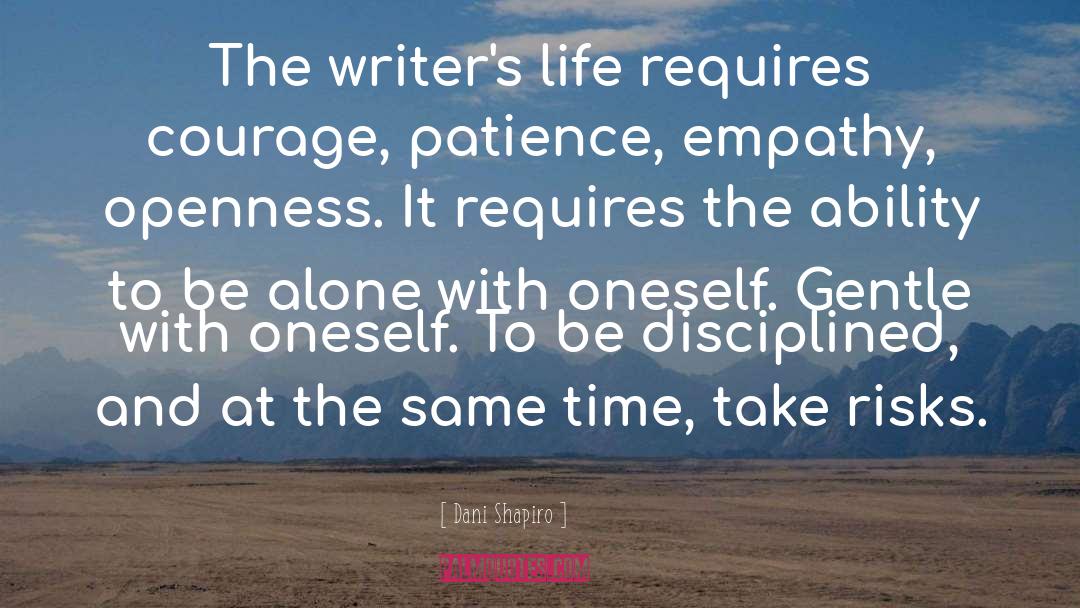 Dani Shapiro Quotes: The writer's life requires courage,