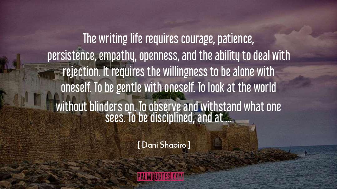 Dani Shapiro Quotes: The writing life requires courage,