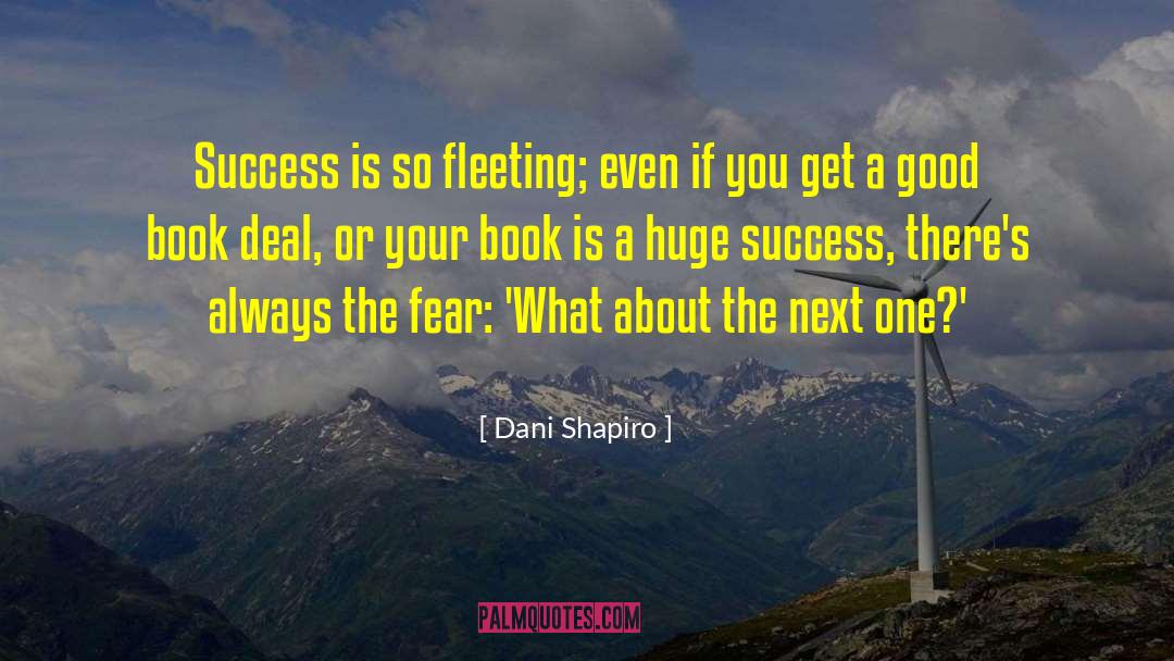 Dani Shapiro Quotes: Success is so fleeting; even