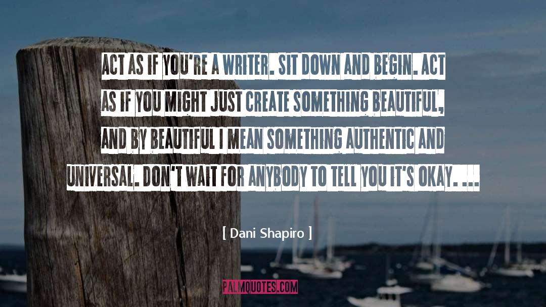 Dani Shapiro Quotes: Act as if you're a