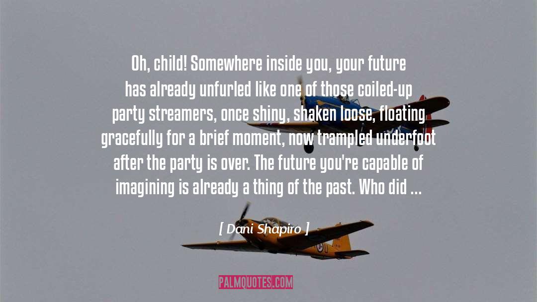 Dani Shapiro Quotes: Oh, child! Somewhere inside you,