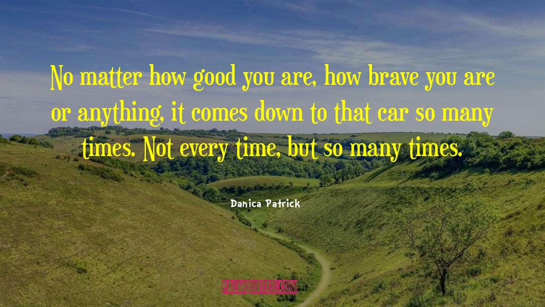 Danica Patrick Quotes: No matter how good you