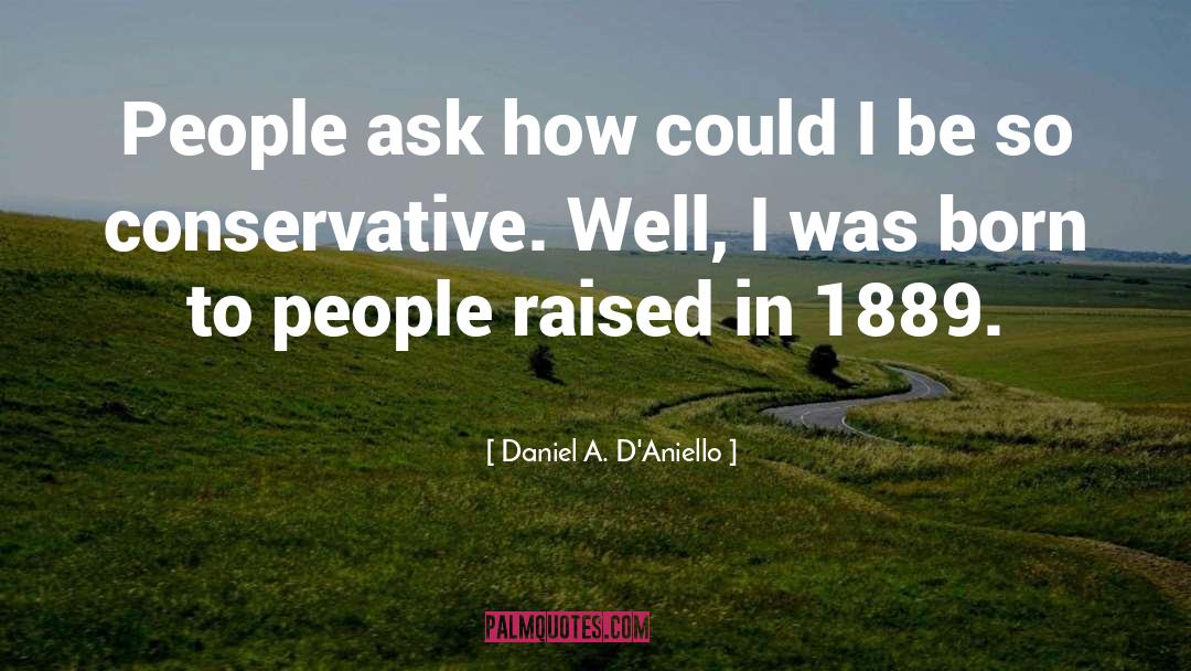 Daniel A. D'Aniello Quotes: People ask how could I