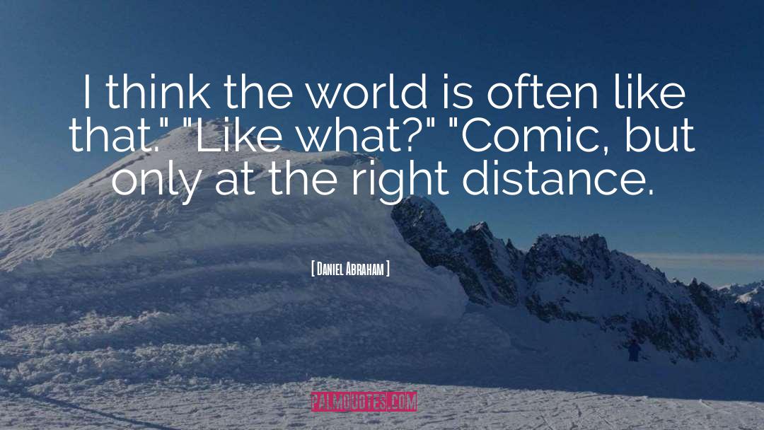 Daniel Abraham Quotes: I think the world is