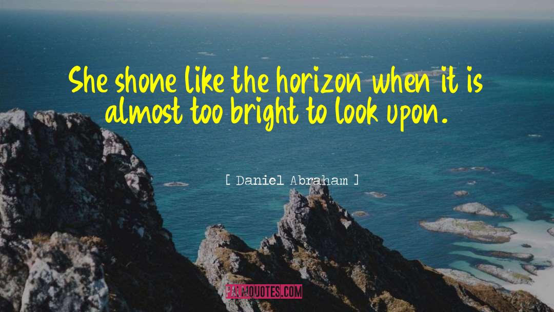Daniel Abraham Quotes: She shone like the horizon