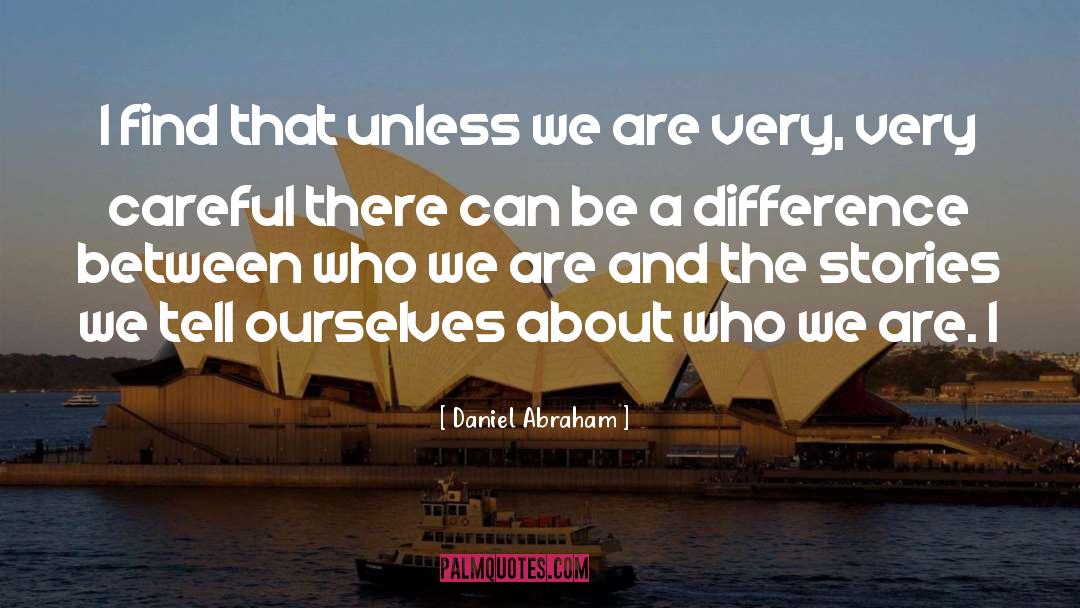 Daniel Abraham Quotes: I find that unless we