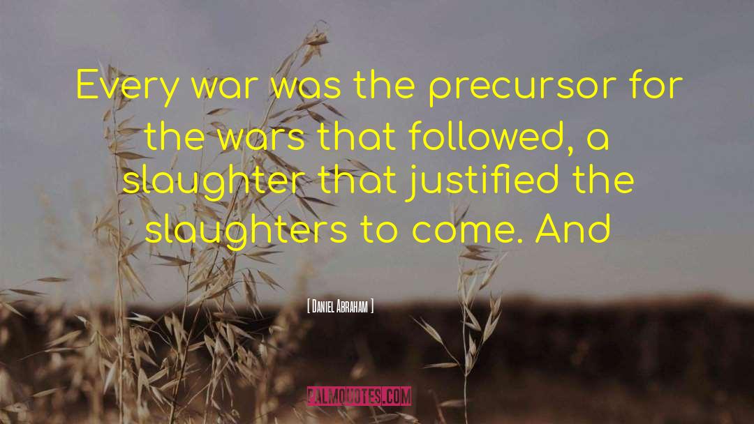 Daniel Abraham Quotes: Every war was the precursor