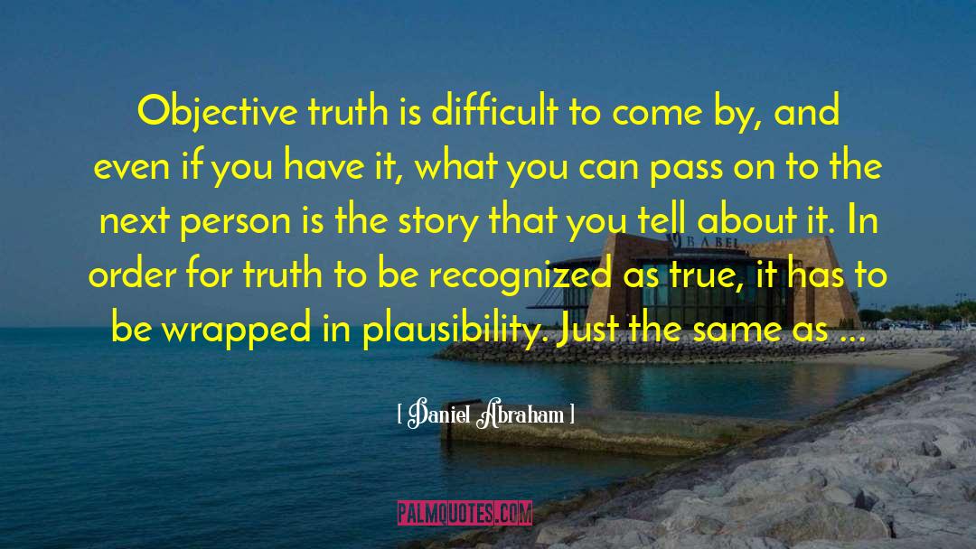 Daniel Abraham Quotes: Objective truth is difficult to
