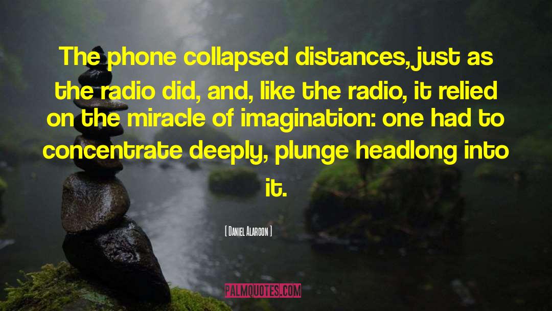 Daniel Alarcon Quotes: The phone collapsed distances, just
