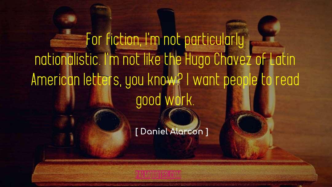 Daniel Alarcon Quotes: For fiction, I'm not particularly