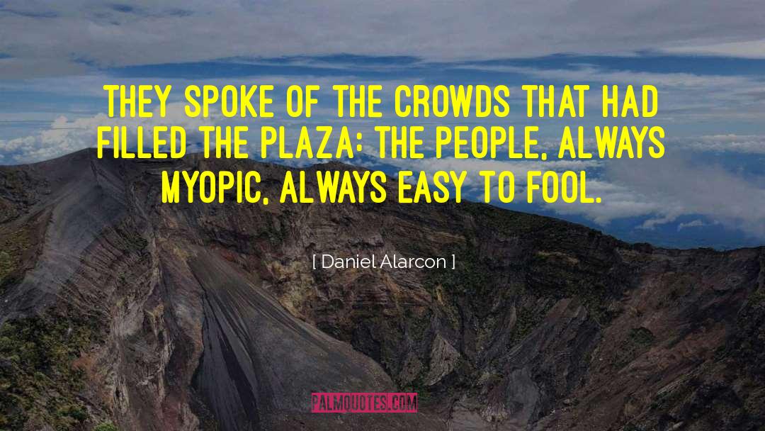 Daniel Alarcon Quotes: They spoke of the crowds