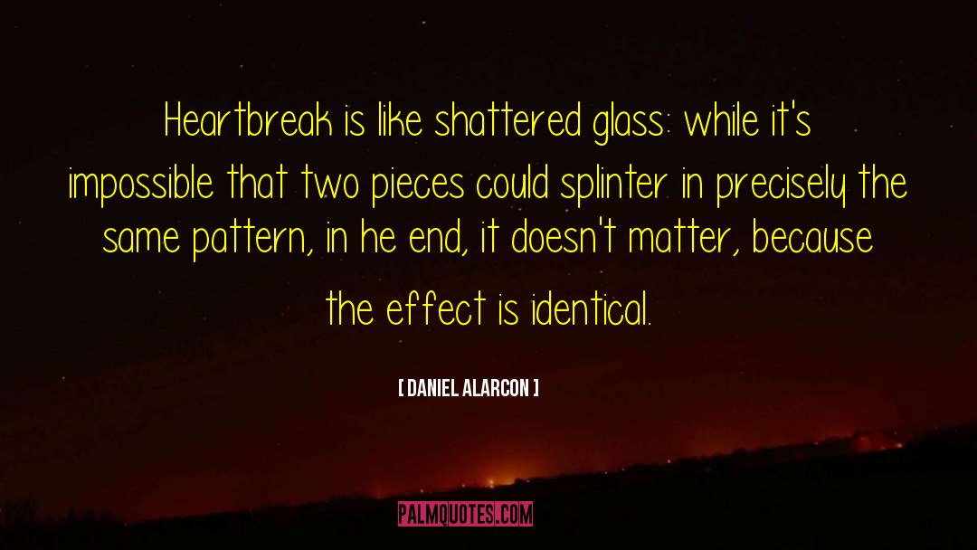 Daniel Alarcon Quotes: Heartbreak is like shattered glass: