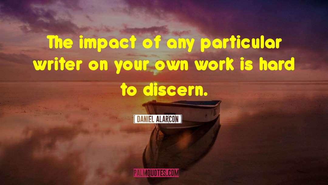 Daniel Alarcon Quotes: The impact of any particular