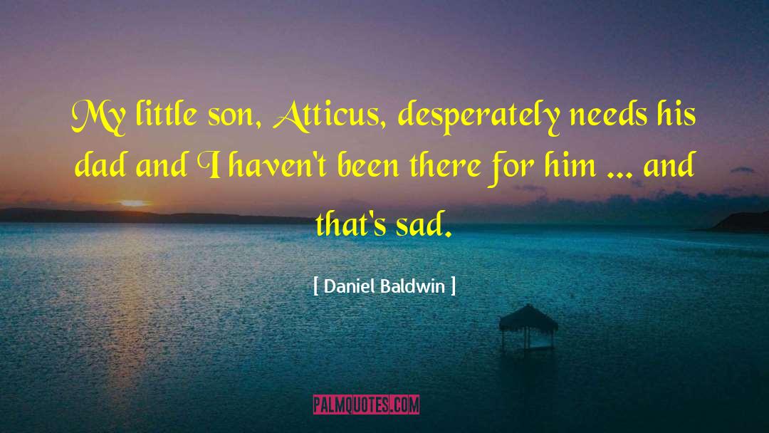 Daniel Baldwin Quotes: My little son, Atticus, desperately
