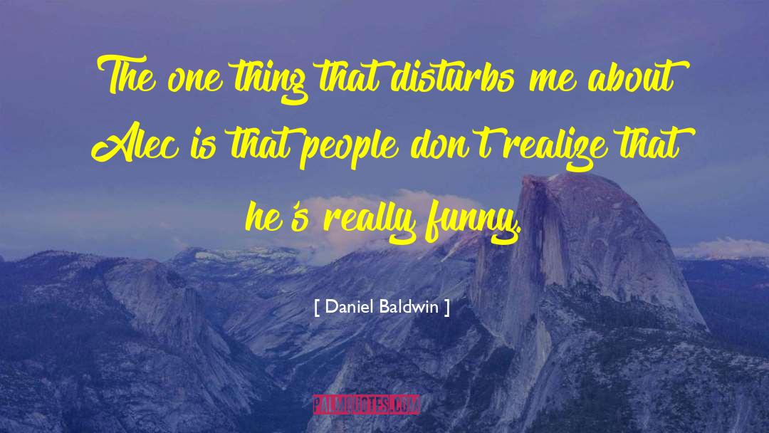 Daniel Baldwin Quotes: The one thing that disturbs